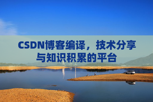 CSDN博客编译，技术分享与知识积累的平台